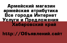 Армейский магазин ,армейская атрибутика - Все города Интернет » Услуги и Предложения   . Хабаровский край